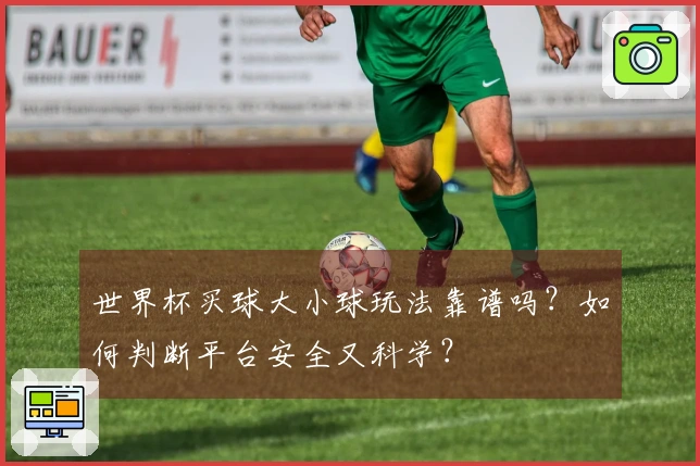 世界杯买球大小球玩法靠谱吗？如何判断平台安全又科学？