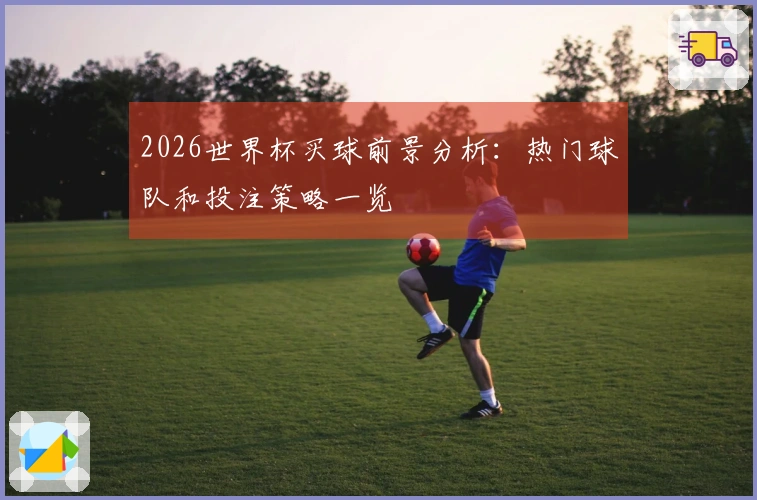 2026世界杯买球前景分析：热门球队和投注策略一览