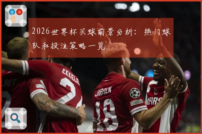 2026世界杯买球前景分析:热门球队和投注策略一览