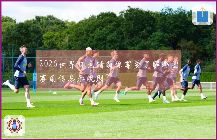 2026世界杯竞猜前你需要了解哪些赛前信息和规则？