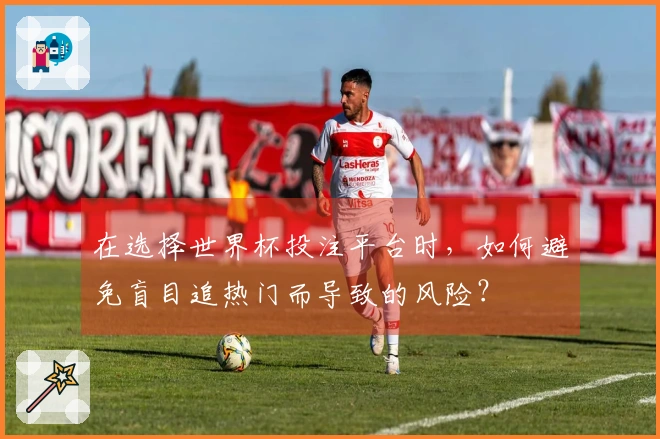 在选择世界杯投注平台时,如何避免盲目追热门而导致的风险?